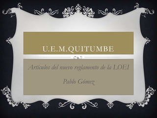 U.E.M.QUITUMBE

Artículos del nuevo reglamento de la LOEI

              Pablo Gómez
 