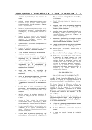 Segundo Suplemento -- Registro Oficial Nº 417 -- Jueves 31 de Marzo del 2011 -- 19
ancestrales, en coordinación con otros organismos del
Estado;
g. Fomentar y estimular la publicación de textos y libros
nacionales de valor educativo, cultural, lingüístico,
artístico y científico, libres de contenidos e imágenes
sexistas y discriminatorias;
h. Presidir los organismos colegiados y cumplir con las
representaciones nacionales e internacionales que le
sean delegadas y que le corresponden de acuerdo con
la Ley;
i. Requerir los recursos necesarios para garantizar la
provisión del talento humano, recursos materiales,
financieros y tecnológicos necesarios para
implementar los planes educativos;
j. Expedir acuerdos y resoluciones para implementar los
planes educativos;
k. Preparar la proforma presupuestaria del sector
educativo y presentarla al organismo competente;
l. Vigilar la correcta administración del presupuesto y
solicitar las reformas necesarias;
m. Autorizar comisiones de servicio fuera del país, de
conformidad con las disposiciones legales y
reglamentarias pertinentes;
n. Autorizar la creación o disponer la revocatoria de las
autorizaciones para el funcionamiento de
establecimientos educativos, de conformidad con la
presente Ley y su reglamento;
o. Ejercer las labores de fiscalización de
establecimientos educativos de conformidad a la
presente Ley;
p. Ejercer las facultades sancionadoras de conformidad
con la Constitución de la República y la Ley;
q. Fusionar centros de educación pública motivadamente
y de acuerdo a la reglamentación que se expida para el
efecto;
r. Suscribir, dentro del marco de sus atribuciones y de
conformidad a la Constitución de la República y la
Ley, convenios y contratos relacionados con la
educación;
s. Aprobar estatutos de entidades educativas, de
investigación pedagógica y de otras relacionadas con
el ramo;
t. Cumplir y hacer cumplir las disposiciones
constitucionales, legales, reglamentarias y demás
normativa que rige el Sistema Nacional de Educación;
u. Expedir, de conformidad con la Constitución de la
República y la Ley, acuerdos y resoluciones que
regulen y reglamenten el funcionamiento del Sistema
Nacional de Educación;
v. Resolver, dentro del ámbito de sus funciones y de
conformidad con la Constitución de la República y la
Ley, los asuntos no contemplados en la presente Ley y
su reglamento;
w. Presidir el Consejo Nacional de Educación con voto
dirimente;
x. Controlar el buen uso de los recursos de operación de
establecimientos educativos de conformidad a la
presente Ley y su reglamento;
y. Coordinar con el Sistema de Educación Superior para
homologar y acreditar los títulos otorgados por la
Autoridad Educativa Nacional para el ingreso a las
carreras de nivel superior;
z. Garantizar la transferencia de recursos de manera
oportuna, regular y suficiente a los niveles y
modalidades del Sistema Nacional de Educación;
aa. Aplicar los mecanismos de participación ciudadana en
las diferentes instancias del modelo de gestión;
bb. Rendir cuentas a la sociedad y ante los actores del
sistema educativo;
cc. Las demás determinarlas en la Ley y su reglamento; y,
dd. La Autoridad Educativa Nacional definirá estándares
e indicadores de calidad educativa que serán
utilizados para las evaluaciones realizadas por el
Instituto Nacional de Evaluación Educativa. Los
estándares serán al menos de dos tipos: curricular,
referidos al rendimiento académico estudiantil y
alineados con el currículo nacional obligatorio;
profesionales, referidos al desempeño de las y los
docentes y del personal directivo de los
establecimiento educativo.
CAPÍTULO TERCERO
DEL CONSEJO NACIONAL DE EDUCACIÓN
Art. 23.- Consejo Nacional de Educación.- El Consejo
Nacional de Educación es el organismo permanente de
orientación y consulta de la Autoridad Educativa Nacional.
El Consejo Nacional de Educacion coordinara con
delegadas o delegados de los consejos nacionales de
igualdad a fin de asegurar la transversalización,
observancia, seguimiento y evaluación de las políticas
públicas en lo relacionado con las de su competencia según
lo previsto en la Constitución de la Republica y las leyes
que los regulen.
Ejecuta los niveles de participación de conformidad a los
mecanismos establecidos por el Consejo de Participación
Ciudadana en el marco de la Constitución de la República y
la Ley, y está conformado por:
a. El titular de la Autoridad Educativa Nacional quien lo
presidirá y tendrá voto dirimente;
b. El titular del Sistema de Educación Intercultural
bilingüe;
c. El titular del Instituto Nacional de Evaluación
Educativa;
 