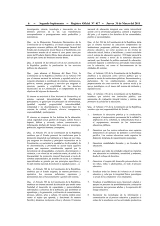 6 -- Segundo Suplemento -- Registro Oficial Nº 417 -- Jueves 31 de Marzo del 2011
investigación, ciencia, tecnología e innovación en los
términos previstos en la ley. Las transferencias
correspondientes a preasignaciones serán predecibles y
automáticas;
Que, en la Disposición Transitoria Decimoctava de la
Constitución de la República, el Estado asignará de forma
progresiva recursos públicos del Presupuesto General del
Estado para la educación inicial básica y el bachillerato, con
incrementos anuales de al menos el cero punto cinco por
ciento del Producto Interior Bruto hasta alcanzar un mínimo
del seis por ciento del Producto Interior Bruto;
Que, el numeral 15 del Artículo 326 de la Constitución de
la República prohíbe la paralización de los servicios
públicos de educación;
Que, para alcanzar el Régimen del Buen Vivir, la
Constitución de la República establece en su Artículo 340
que el sistema nacional de inclusión y equidad social es el
conjunto articulado y coordinado de sistemas, instituciones,
políticas, normas, programas y servicios que aseguran el
ejercicio, garantía y exigibilidad de los derechos
reconocidos en la Constitución y el cumplimiento de los
objetivos del régimen de desarrollo.
El sistema se articulará al Plan Nacional de Desarrollo y al
sistema nacional descentralizado de planificación
participativa; se guiará por los principios de universalidad,
igualdad, equidad, progresividad, interculturalidad,
solidaridad y no discriminación; y funcionará bajo los
criterios de calidad, eficiencia, eficacia, transparencia,
responsabilidad y participación.
El sistema se compone de los ámbitos de la educación,
salud, seguridad social, gestión de riesgos, cultura física y
deporte, hábitat y vivienda, cultura, comunicación e
información, disfrute del tiempo libre, ciencia y tecnología,
población, seguridad humana y transporte;
Que, el Artículo 341 de la Constitución de la República
establece que el Estado generará las condiciones para la
protección integral de sus habitantes a lo largo de sus vidas,
que aseguren los derechos y principios reconocidos en la
Constitución, en particular la igualdad en la diversidad y la
no discriminación, y priorizará su acción hacia aquellos
grupos que requieran consideración especial por la
persistencia de desigualdades, exclusión, discriminación o
violencia, o en virtud de su condición etaria, de salud o de
discapacidad. La protección integral funcionará a través de
sistemas especializados, de acuerdo con la ley. Los sistemas
especializados se guiarán por sus principios específicos y
los del sistema nacional de inclusión y equidad social. (…);
Que, el Artículo 342 de la Constitución de la República,
establece que el Estado asignará, de manera prioritaria y
equitativa, los recursos suficientes, oportunos y
permanentes para el funcionamiento y gestión del sistema;
Que, el Artículo 343 de la Constitución de la República,
establece un sistema nacional de educación que tendrá como
finalidad el desarrollo de capacidades y potencialidades
individuales y colectivas de la población, que posibiliten el
aprendizaje, y la generación y utilización de conocimientos,
técnicas, saberes, artes y cultura. El sistema tendrá como
centro al sujeto que aprende, y funcionará de manera
flexible y dinámica, incluyente, eficaz y eficiente. El sistema
nacional de educación integrará una visión intercultural
acorde con la diversidad geográfica, cultural y lingüística
del país, y el respeto a los derechos de las comunidades,
pueblos y nacionalidades;
Que, el Art. 344 de la Constitución de la República, dicta
que el sistema nacional de educación comprenderá las
instituciones, programas, políticas, recursos y actores del
proceso educativo, así como acciones en los niveles de
educación inicial, básica y bachillerato, y estará articulado
con el sistema de educación superior. El Estado ejercerá la
rectoría del sistema a través de la autoridad educativa
nacional, que formulará la política nacional de educación;
asimismo regulará y controlará las actividades relacionadas
con la educación, así como el funcionamiento de las
entidades del sistema;
Que, el Artículo 345 de la Constitución de la República,
establece a la educación como servicio público que se
prestará a través de instituciones públicas, fiscomisionales y
particulares. En los establecimientos educativos se
proporcionarán sin costo servicios de carácter social y de
apoyo psicológico, en el marco del sistema de inclusión y
equidad social;
Que, el Artículo 346 de la Constitución de la República,
establece que existirá una institución pública, con
autonomía, de evaluación integral interna y externa, que
promueva la calidad de la educación;
Que, el Artículo 347 de la Constitución de la República,
establece que será responsabilidad del Estado:
1. Fortalecer la educación pública y la coeducación;
asegurar el mejoramiento permanente de la calidad, la
ampliación de la cobertura, la infraestructura física y
el equipamiento necesario de las instituciones
educativas públicas.
2. Garantizar que los centros educativos sean espacios
democráticos de ejercicio de derechos y convivencia
pacífica. Los centros educativos serán espacios de
detección temprana de requerimientos especiales.
3. Garantizar modalidades formales y no formales de
educación.
4. Asegurar que todas las entidades educativas impartan
una educación en ciudadanía, sexualidad y ambiente,
desde el enfoque de derechos.
5. Garantizar el respeto del desarrollo psicoevolutivo de
los niños, niñas y adolescentes, en todo el proceso
educativo.
6. Erradicar todas las formas de violencia en el sistema
educativo y velar por la integridad física, psicológica
y sexual de las estudiantes y los estudiantes.
7. Erradicar el analfabetismo puro, funcional y digital, y
apoyar los procesos de postalfabetización y educación
permanente para personas adultas, y la superación del
rezago educativo.
8. Incorporar las tecnologías de la información y
comunicación en el proceso educativo y propiciar el
enlace de la enseñanza con las actividades productivas
 