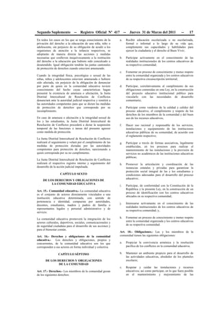 Segundo Suplemento -- Registro Oficial Nº 417 -- Jueves 31 de Marzo del 2011 -- 17
En todos los casos en los que se tenga conocimiento de la
privación del derecho a la educación de una niña, niño o
adolescente, sin perjuicio de su obligación de acudir a los
organismos de atención a la infancia respectivos, se
adoptarán de manera directa las acciones y medidas
necesarias que conlleven inequívocamente a la restitución
del derecho a la educación que hubiere sido conculcado o
desatendido. Igual obligación tendrán las juntas cantonales
de protección de derechos cuando estuviere amenazado.
Cuando la integridad física, psicológica o sexual de las
niñas, niños y adolescentes estuviere amenazada o hubiere
sido afectada, sin perjuicio de la obligación de denunciar
por parte de quien en la comunidad educativa tuviere
conocimiento del hecho cuyas características hagan
presumir la existencia de amenaza o afectación, la Junta
Distrital Intercultural de Resolución de Conflictos
denunciará ante la autoridad judicial respectiva y remitirá a
las autoridades competentes para que se dicten las medidas
de protección de derechos que corresponda por su
incumplimiento.
En caso de amenaza o afectación a la integridad sexual de
los y las estudiantes, la Junta Distrital Intercultural de
Resolución de Conflictos procederá a dictar la suspensión
temporal de las funciones o tareas del presunto agresor
como medida de protección.
La Junta Distrital Intercultural de Resolución de Conflictos
realizará el seguimiento y velará por el cumplimiento de las
medidas de protección dictadas por las autoridades
competentes para protección de derechos, sancionando a
quien corresponda por su no cumplimiento.
La Junta Distrital Intercultural de Resolución de Conflictos
realizará el respectivo registro interno y seguimiento del
desarrollo de la acción judicial impulsada.
CAPÍTULO SEXTO
DE LOS DERECHOS Y OBLIGACIONES DE
LA COMUNIDAD EDUCATIVA
Art. 15.- Comunidad educativa.- La comunidad educativa
es el conjunto de actores directamente vinculados a una
institución educativa determinada, con sentido de
pertenencia e identidad, compuesta por autoridades,
docentes, estudiantes, madres y padres de familia o
representantes legales y personal administrativo y de
servicio.
La comunidad educativa promoverá la integración de los
actores culturales, deportivos, sociales, comunicacionales y
de seguridad ciudadana para el desarrollo de sus acciones y
para el bienestar común.
Art. 16.- Derechos y obligaciones de la comunidad
educativa.- Los derechos y obligaciones, propios y
concurrentes, de la comunidad educativa son los que
corresponden a sus actores en forma individual y colectiva.
CAPÍTULO SÉPTIMO
DE LOS DERECHOS Y OBLIGACIONES
DE LA COMUNIDAD
Art. 17.- Derechos.- Los miembros de la comunidad gozan
de los siguientes derechos:
a. Recibir educación escolarizada o no escolarizada,
formal o informal a lo largo de su vida que,
complemente sus capacidades y habilidades para
ejercer la ciudadanía y el derecho al Buen Vivir;
b. Participar activamente en el conocimiento de las
realidades institucionales de los centros educativos de
su respectiva comunidad;
c. Fomentar un proceso de conocimiento y mutuo respeto
entre la comunidad organizada y los centros educativos
de su respectiva circunscripción territorial;
d. Participar, correlativamente al cumplimiento de sus
obligaciones contenidas en esta Ley, en la construcción
del proyecto educativo institucional público para
vincularlo con las necesidades de desarrollo
comunitario;
e. Participar como veedores de la calidad y calidez del
proceso educativo, el cumplimiento y respeto de los
derechos de los miembros de la comunidad y del buen
uso de los recursos educativos;
f. Hacer uso racional y responsable de los servicios,
instalaciones y equipamiento de las instituciones
educativas públicas de su comunidad, de acuerdo con
el reglamento respectivo;
g. Participar a través de formas asociativas, legalmente
establecidas, en los procesos para realizar el
mantenimiento de las instalaciones y la provisión de
servicios no académicos de las instituciones educativas
públicas;
h. Promover la articulación y coordinación de las
instancias estatales y privadas para garantizar la
protección social integral de las y los estudiantes y
condiciones adecuadas para el desarrollo del proceso
educativo;
i. Participar, de conformidad con la Constitución de la
República y la presente Ley, en la construcción de un
proceso de identificación con los centros educativos
ubicados en su respectiva comunidad;
j. Interesarse activamente en el conocimiento de las
realidades institucionales de los centros educativos de
su respectiva comunidad; y,
k. Fomentar un proceso de conocimiento y mutuo respeto
entre la comunidad organizada y los centros educativos
de su respectiva comunidad.
Art. 18.- Obligaciones.- Las y los miembros de la
comunidad tienen las siguientes obligaciones:
a. Propiciar la convivencia armónica y la resolución
pacífica de los conflictos en la comunidad educativa;
b. Mantener un ambiente propicio para el desarrollo de
las actividades educativas, alrededor de los planteles
escolares;
c. Respetar y cuidar las instalaciones y recursos
educativos; asi como participar, en lo que fuera posible
en el mantenimiento y mejoramiento de las
 