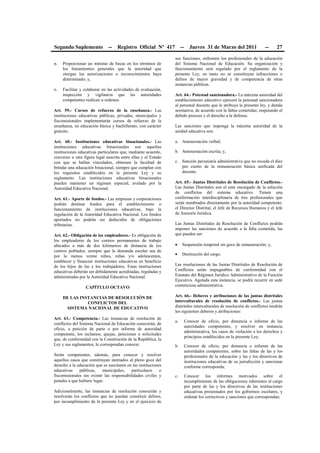 Segundo Suplemento -- Registro Oficial Nº 417 -- Jueves 31 de Marzo del 2011 -- 27
n. Proporcionar un mínimo de becas en los términos de
los lineamientos generales que la autoridad que
otorgue las autorizaciones o reconocimientos haya
determinado; y,
o. Facilitar y colaborar en las actividades de evaluación,
inspección y vigilancia que las autoridades
competentes realicen u ordenen.
Art. 59.- Cursos de refuerzo de la enseñanza.- Las
instituciones educativas públicas, privadas, municipales y
fiscomisionales implementarán cursos de refuerzo de la
enseñanza, en educación básica y bachillerato, con carácter
gratuito.
Art. 60.- Instituciones educativas binacionales.- Las
instituciones educativas binacionales son aquellas
instituciones educativas particulares que, mediante acuerdo,
convenio u otra figura legal suscrita entre ellas y el Estado
con que se hallan vinculados, obtienen la facultad de
brindar una educación binacional, siempre que cumplan con
los requisitos establecidos en la presente Ley y su
reglamento. Las instituciones educativas binacionales
pueden mantener un régimen especial, avalado por la
Autoridad Educativa Nacional.
Art. 61.- Aporte de fondos.- Las empresas y corporaciones
podrán destinar fondos para el establecimiento o
funcionamiento de instituciones educativas, bajo la
regulación de la Autoridad Educativa Nacional. Los fondos
aportados no podrán ser deducidos de obligaciones
tributarias.
Art. 62.- Obligación de los empleadores.- Es obligación de
los empleadores de los centros permanentes de trabajo
ubicados a más de dos kilómetros de distancia de los
centros poblados, siempre que la demanda escolar sea de
por lo menos veinte niños, niñas y/o adolescentes,
establecer y financiar instituciones educativas en beneficio
de los hijos de las y los trabajadores. Estas instituciones
educativas deberán ser debidamente acreditadas, reguladas y
administradas por la Autoridad Educativa Nacional.
CAPÍTULO OCTAVO
DE LAS INSTANCIAS DE RESOLUCIÓN DE
CONFLICTOS DEL
SISTEMA NACIONAL DE EDUCATIVO
Art. 63.- Competencia.- Las instancias de resolución de
conflictos del Sistema Nacional de Educación conocerán, de
oficio, a petición de parte o por informe de autoridad
competente, los reclamos, quejas, peticiones o solicitudes
que, de conformidad con la Constitución de la República, la
Ley y sus reglamentos, le correspondan conocer.
Serán competentes, además, para conocer y resolver
aquellos casos que constituyan atentados al pleno goce del
derecho a la educación que se suscitaren en las instituciones
educativas públicas, municipales, particulares o
fiscomisionales sin eximir las responsabilidades civiles y
penales a que hubiere lugar.
Adicionalmente, las instancias de resolución conocerán y
resolverán los conflictos que no puedan constituir delitos,
por incumplimiento de la presente Ley y en el ejercicio de
sus funciones, enfrenten los profesionales de la educación
del Sistema Nacional de Educación. Su organización y
funcionamiento será regulado por el reglamento de la
presente Ley, en tanto no se constituyan infracciones o
delitos de mayor gravedad y de competencia de otras
instancias públicas.
Art. 64.- Potestad sancionadora.- La máxima autoridad del
establecimiento educativo ejercerá la potestad sancionadora
al personal docente que le atribuya la presente ley, y demás
normativa, de acuerdo con la faltas cometidas; respetando el
debido proceso y el derecho a la defensa.
Las sanciones que imponga la máxima autoridad de la
unidad educativa son:
a. Amonestación verbal;
b. Amonestación escrita; y,
c. Sanción pecuniaria administrativa que no exceda el diez
por ciento de la remuneración básica unificada del
docente.
Art. 65.- Juntas Distritales de Resolución de Conflictos.-
Las Juntas Distritales son el ente encargado de la solución
de conflictos del sistema educativo. Tienen una
conformación interdisciplinaria de tres profesionales que
serán nombrados directamente por la autoridad competente:
el Director Distrital, el Jefe de Recursos Humanos y el Jefe
de Asesoría Jurídica.
Las Juntas Distritales de Resolución de Conflictos podrán
imponer las sanciones de acuerdo a la falta cometida, las
que pueden ser:
• Suspensión temporal sin goce de remuneración; y,
• Destitución del cargo.
Las resoluciones de las Juntas Distritales de Resolución de
Conflictos serán impugnables de conformidad con el
Estatuto del Régimen Jurídico Administrativo de la Función
Ejecutiva. Agotada esta instancia, se podrá recurrir en sede
contenciosa administrativa.
Art. 66.- Deberes y atribuciones de las juntas distritales
interculturales de resolución de conflictos.- Las juntas
distritales interculturales de resolución de conflictos tendrán
los siguientes deberes y atribuciones:
a. Conocer de oficio, por denuncia o informe de las
autoridades competentes, y resolver en instancia
administrativa, los casos de violación a los derechos y
principios establecidos en la presente Ley;
b. Conocer de oficio, por denuncia o informe de las
autoridades competentes, sobre las faltas de las y los
profesionales de la educación y las y los directivos de
instituciones educativas de su jurisdicción y sancionar
conforme corresponda;
c. Conocer los informes motivados sobre el
incumplimiento de las obligaciones inherentes al cargo
por parte de las y los directivos de las instituciones
educativas presentados por los gobiernos escolares, y
ordenar los correctivos y sanciones que correspondan;
 