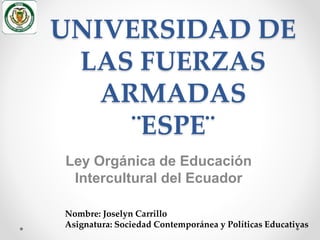 UNIVERSIDAD DE
LAS FUERZAS
ARMADAS
¨ESPE¨
Ley Orgánica de Educación
Intercultural del Ecuador
Nombre: Joselyn Carrillo
Asignatura: Sociedad Contemporánea y Políticas Educativas
 