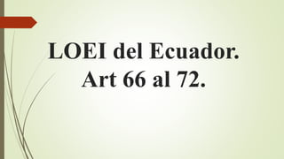 LOEI del Ecuador.
Art 66 al 72.
 