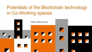 Potentials of the Blockchain technology
in Co-Working spaces
LOEK! | Martin de Bie
 