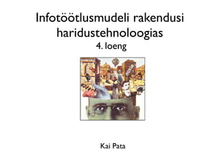 Infotöötlusmudeli rakendusi
    haridustehnoloogias
          4. loeng




           Kai Pata
 