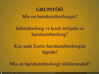 Mis on haridustehnoloogia?
Infotehnoloog vs kooli infojuht vs
haridustehnoloog?
Kus saab Eestis haridustehnoloogiat
õppida?
Mis on haridustehnoloogi tööülesanded?
GRUPITÖÖ
 
