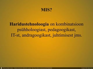Haridustehnoloogia on kombinatsioon
psühholoogiast, pedagoogikast,
IT-st, andragoogikast, juhtimisest jms.
MIS?
 