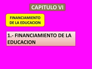 CAPITULO VIFINANCIAMIENTODE LA EDUCACION1.- FINANCIAMIENTO DE LA EDUCACION