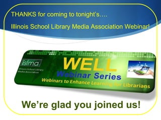 THANKS for coming to tonight’s…. Illinois School Library Media Association Webinar! We’re glad you joined us! 