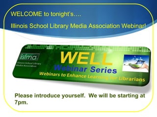 WELCOME to tonight’s…. Illinois School Library Media Association Webinar! Please introduce yourself.  We will be starting at 7pm. 