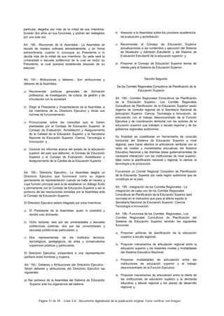 Página 31 de 39 Lexis S.A.: Documento digitalizado de la publicación original. Favor verificar con imagen.
particular, elegidos por más de la mitad de sus miembros:
durarán dos años en sus funciones, y podrán ser reelegidos
por una sola vez.
Art. 190.- Reuniones de la Asamblea.- La Asamblea se
reunirá de manera ordinaria semestralmente, y en forma
extraordinaria, cuando lo convoque su Presidente o lo
decida más de la mitad de sus miembros. Su sede será la
universidad o escuela politécnica de la cual es rector su
Presidente, la cual quedará establecida después de su
elección.
Art. 191.- Atribuciones y deberes.- Son atribuciones y
deberes de la Asamblea:
a) Recomendar políticas generales de formación
profesional, de investigación, de cultura, de gestión y de
vinculación con la sociedad:
b) Elegir al Presidente y Vicepresidente de la Asamblea, a
los miembros de su Directorio Ejecutivo y dictar sus
normas de funcionamiento:
c) Pronunciarse sobre las consultas que le fueren
planteadas por el Consejo de Educación Superior, el
Consejo de Evaluación. Acreditación y Aseguramiento
de la Calidad de la Educación Superior y la Secretaría
Nacional de Educación Superior, Ciencia. Tecnología e
Innovación: y.
d) Conocer los informes acerca del estado de la educación
superior del país que elaboren, el Consejo de Educación
Superior y el Consejo de Evaluación, Acreditación y
Aseguramiento de la Calidad de la Educación Superior.
Art. 192.- Directorio Ejecutivo.- La Asamblea elegirá un
Directorio Ejecutivo que funcionará como su órgano
permanente de representación cuando se halle en receso y
cuya función principal será la de establecer un diálogo fluido
y permanente con el Consejo de Educación Superior y ser el
portavoz de las resoluciones tomadas por la Asamblea ante
el Consejo de Educación Superior.
El Directorio Ejecutivo estará integrado por once miembros:
a) El Presidente de la Asamblea, quien lo presidirá y
tendrá voto dirimente:
b) Ocho rectores: seis por las universidades y escuelas
politécnicas públicas, dos por las universidades y
escuelas politécnicas particulares: y.
c) Dos representantes de los Institutos técnicos.
tecnológicos, pedagógicos, de artes y conservatorios
superiores públicos y particulares.
El Directorio Ejecutivo, propenderá a una representación
paritaria entre hombres y mujeres.
Art. 193.- Deberes y Atribuciones del Directorio Ejecutivo.-
Serán deberes y atribuciones del Directorio Ejecutivo las
siguientes:
a) Ser portavoz de la Asamblea del Sistema de Educación
Superior ante los organismos del sistema:
b) Asesorar a la Asamblea sobre los procesos académicos.
de evaluación y acreditación:
c) Recomendar al Consejo de Educación Superior
actualizaciones a los contenidos y ejecución del Sistema
de Nivelación y Admisión Estudiantil, y del Sistema de
Evaluación Estudiantil de la educación superior: y.
d) Proponer al Consejo de Educación Superior temas de
interés para el Sistema de Educación Superior.
Sección Segunda
De los Comités Regionales Consultivos de Planificación de la
Educación Superior
Art. 194.- Comités Regionales Consultivos de Planificación
de la Educación Superior.- Los Comités Regionales
Consultivos de Planificación de la Educación Superior serán
órganos de consulta regional de la Secretaría Nacional de
[educación Superior. Ciencia. Tecnología e Innovación, de
articulación con el trabajo desconcentrado de la Función
Ejecutiva y de coordinación territorial con los actores de la
educación superior que trabajen a escala regional y de los
gobiernos regionales autónomos.
Su finalidad es constituirse en herramienta de consulta
horizontal del Sistema de Educación Superior a nivel
regional, para hacer efectiva la articulación territorial con el
resto de niveles y modalidades educativas del Sistema
Educativo Nacional y las distintas áreas gubernamentales de
necesaria interacción con las instituciones de nivel superior,
tales como la planificación nacional y regional, la ciencia, la
tecnología y la producción.
Funcionará un Comité Regional Consultivo de Planificación
de la Educación Superior por cada región autónoma que se
constituya en el país.
Art. 195.- Integración de los Comités Regionales.- La
integración de cada uno de los Comités Regionales
Consultivos de Planificación de la Educación Superior será
normada en el instructivo que para el efecto expida la
Secretaría Nacional de Educación Superior. Ciencia.
Tecnología e Innovación.
Art. 196.- Funciones de los Comités Regionales.- Los
Comités Regionales Consultivos de Planificación del
Sistema de Educación Superior tendrán las siguientes
funciones:
a) Proponer políticas de planificación de la educación
superior a escala regional;
b) Proponer mecanismos de articulación regional entre la
educación superior y los restantes niveles y modalidades
del Sistema Educativo Nacional;
c) Proponer modalidades de articulación entre las
instituciones de educación superior y el trabajo
desconcentrado de la Función Ejecutiva:
d) Proponer mecanismos de articulación entre la oferta de
las instituciones de educación superior y la demanda
educativa y laboral regional y los planes de desarrollo
regional; y,
 