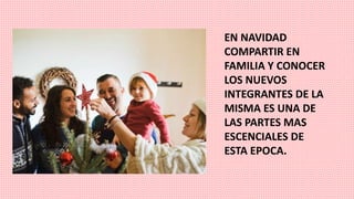 EN NAVIDAD
COMPARTIR EN
FAMILIA Y CONOCER
LOS NUEVOS
INTEGRANTES DE LA
MISMA ES UNA DE
LAS PARTES MAS
ESCENCIALES DE
ESTA EPOCA.
 