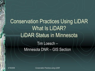 Conservation Practices Using LiDAR
           What Is LiDAR?
      LiDAR Status in Minnesota
                   Tim Loesch –
            Minnesota DNR – GIS Section



6/18/2009         Conservation Practices using LiDAR
 