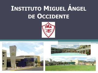 INSTITUTO MIGUEL ÁNGEL
     DE OCCIDENTE
 