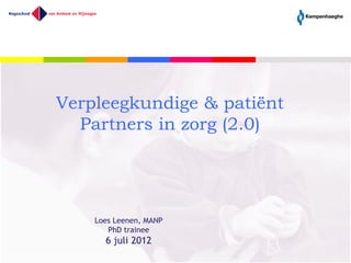 Verpleegkundige & patiënt
  Partners in zorg (2.0)




    Loes Leenen, MANP
       PhD trainee
      6 juli 2012
 