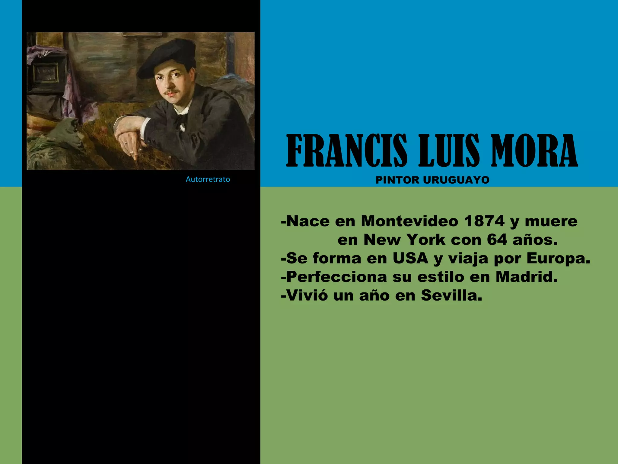 Autorretrato
FRANCIS LUIS MORAPINTOR URUGUAYO
-Nace en Montevideo 1874 y muere
en New York con 64 años.
-Se forma en USA y viaja por Europa.
-Perfecciona su estilo en Madrid.
-Vivió un año en Sevilla.