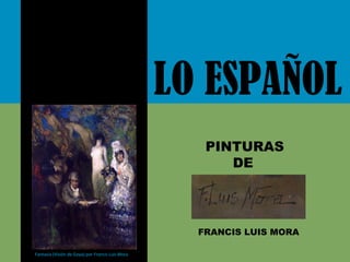 Fantasía (Visión de Goya) por Francis Luis Mora
LO ESPAÑOL
PINTURAS
DE
FRANCIS LUIS MORA
 