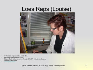 Loes Raps (Louise) © Productie en presentatie Loes de Blok. Recensie: Axel Wiedenhof. (2007).  Muziek: Bach: Italian concerto in F major BWV 971 II. Moderato Susanna Mildonian harp-recital. www.louisekunst.nl   