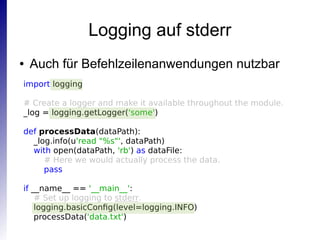Logging auf stderr
● Auch für Befehlzeilenanwendungen nutzbar
import
def processData(dataPath):
_log.info(u'read "%s"', da...