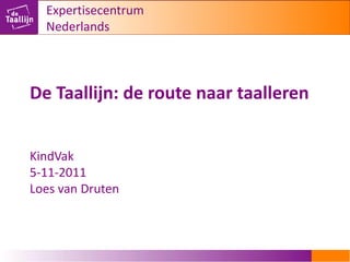 Expertisecentrum
  Nederlands




De Taallijn: de route naar taalleren


KindVak
5-11-2011
Loes van Druten
 