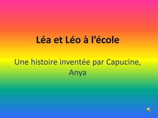 Léa et Léo à l’école
Une histoire inventée par Capucine,
Anya
 