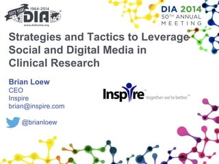 Strategies and Tactics to Leverage
Social and Digital Media in
Clinical Research
Brian Loew
CEO
Inspire
brian@inspire.com
@brianloew
 
