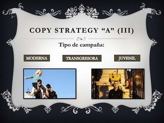 COPY STRATEGY “A” (III)
      Tipo de campaña:
 