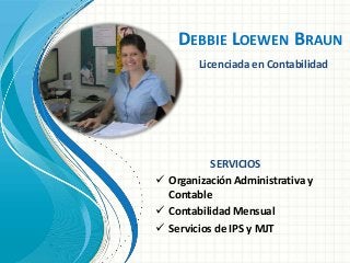 DEBBIE LOEWEN BRAUN
Licenciada en Contabilidad
SERVICIOS
 Organización Administrativa y
Contable
 Contabilidad Mensual
 Servicios de IPS y MJT
 