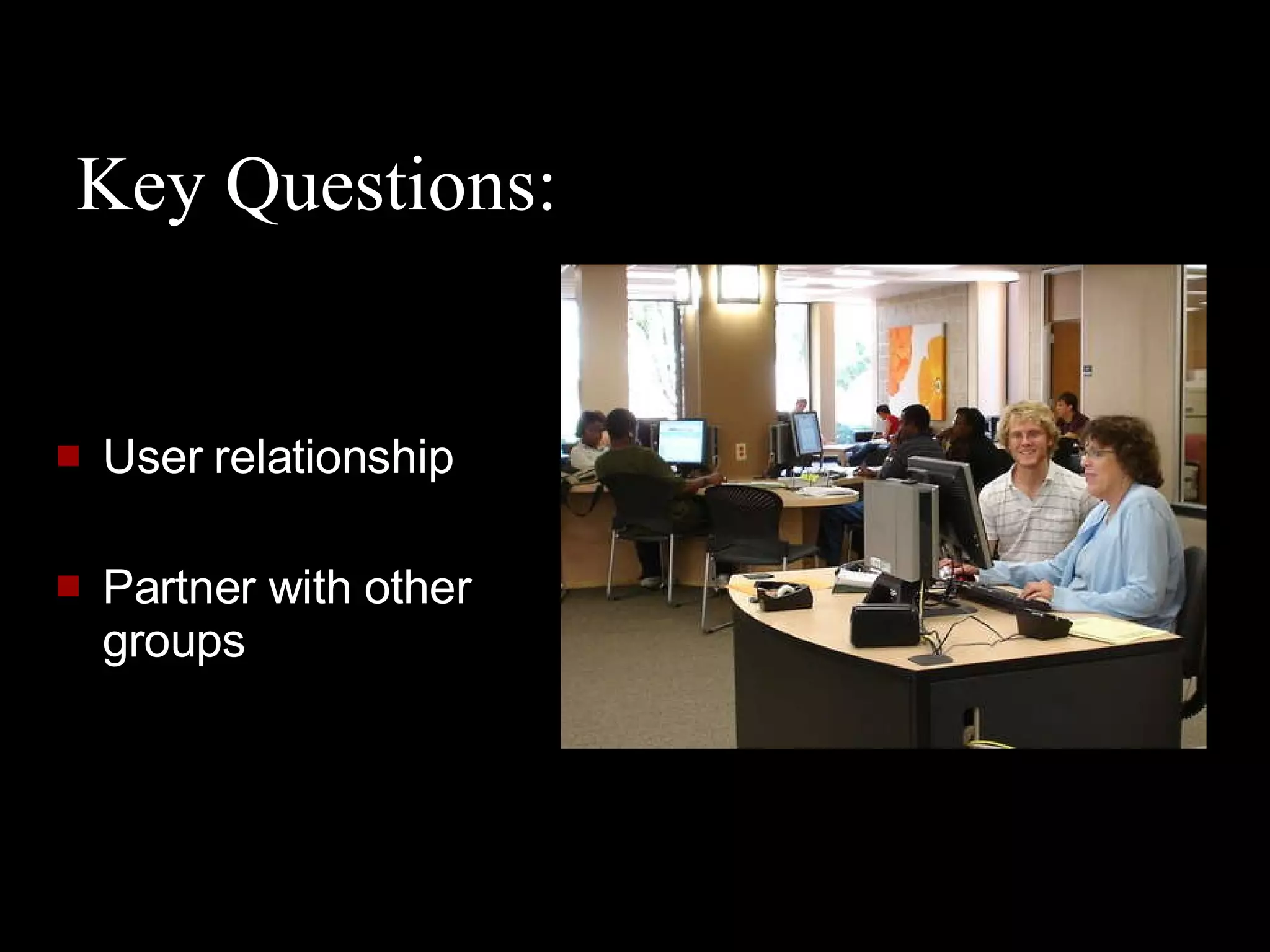 Key Questions: User relationship Partner with other groups 