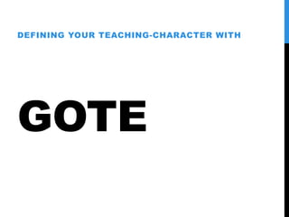 GOTE
DEFINING YOUR TEACHING-CHARACTER WITH
 