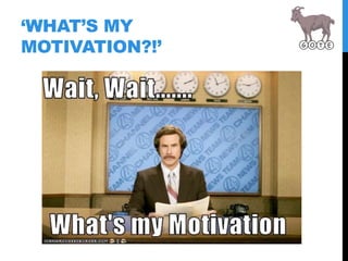 ‘WHAT’S MY
MOTIVATION?!’
 