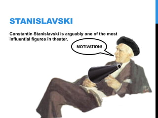 STANISLAVSKI
Constantin Stanislavski
is arguably one of the
most influential figures
in theater.
MORE INTENSITY!
 