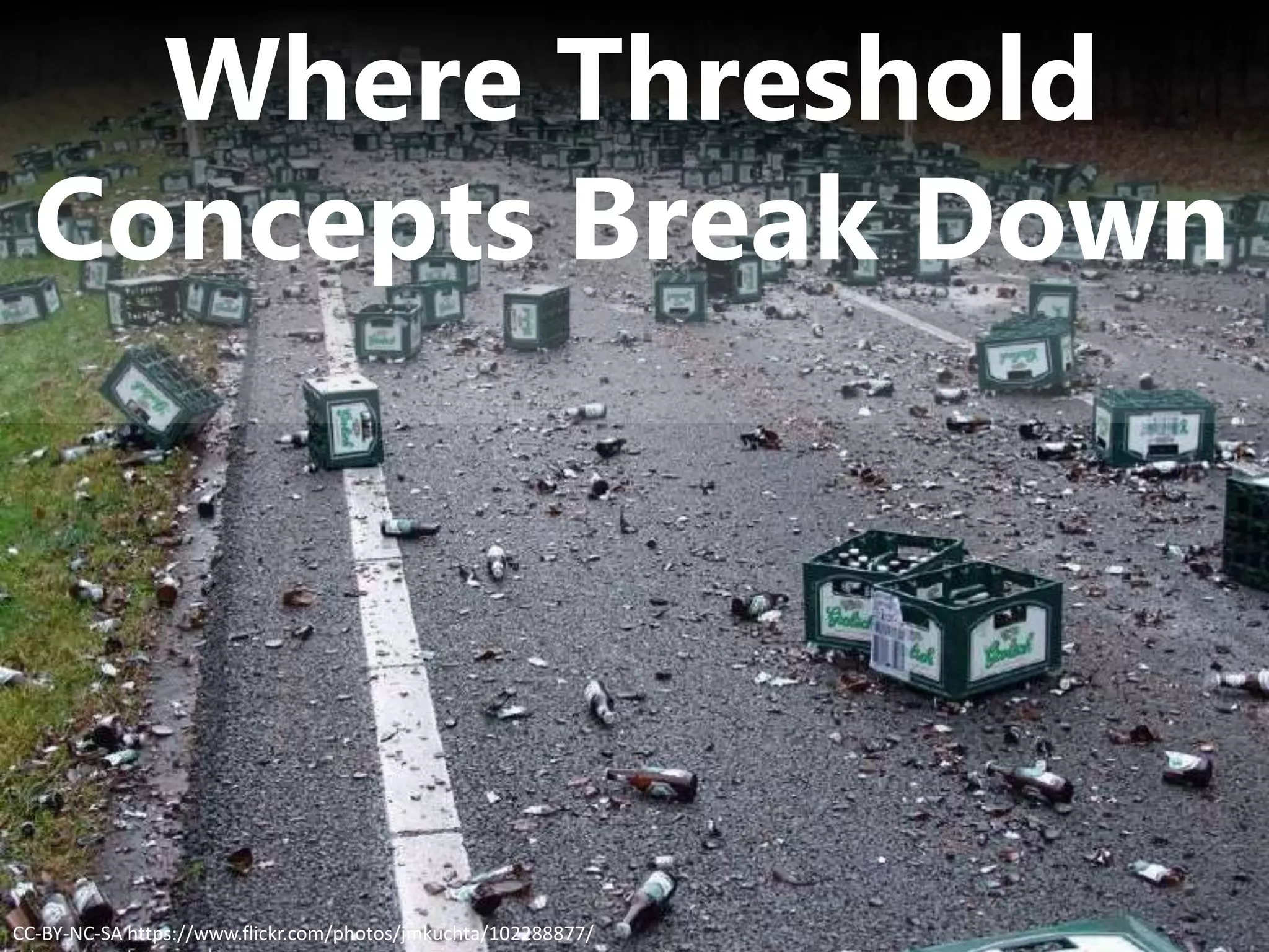 Where Threshold
Concepts Break Down
CC-BY-NC-SA https://www.flickr.com/photos/jmkuchta/102288877/
 