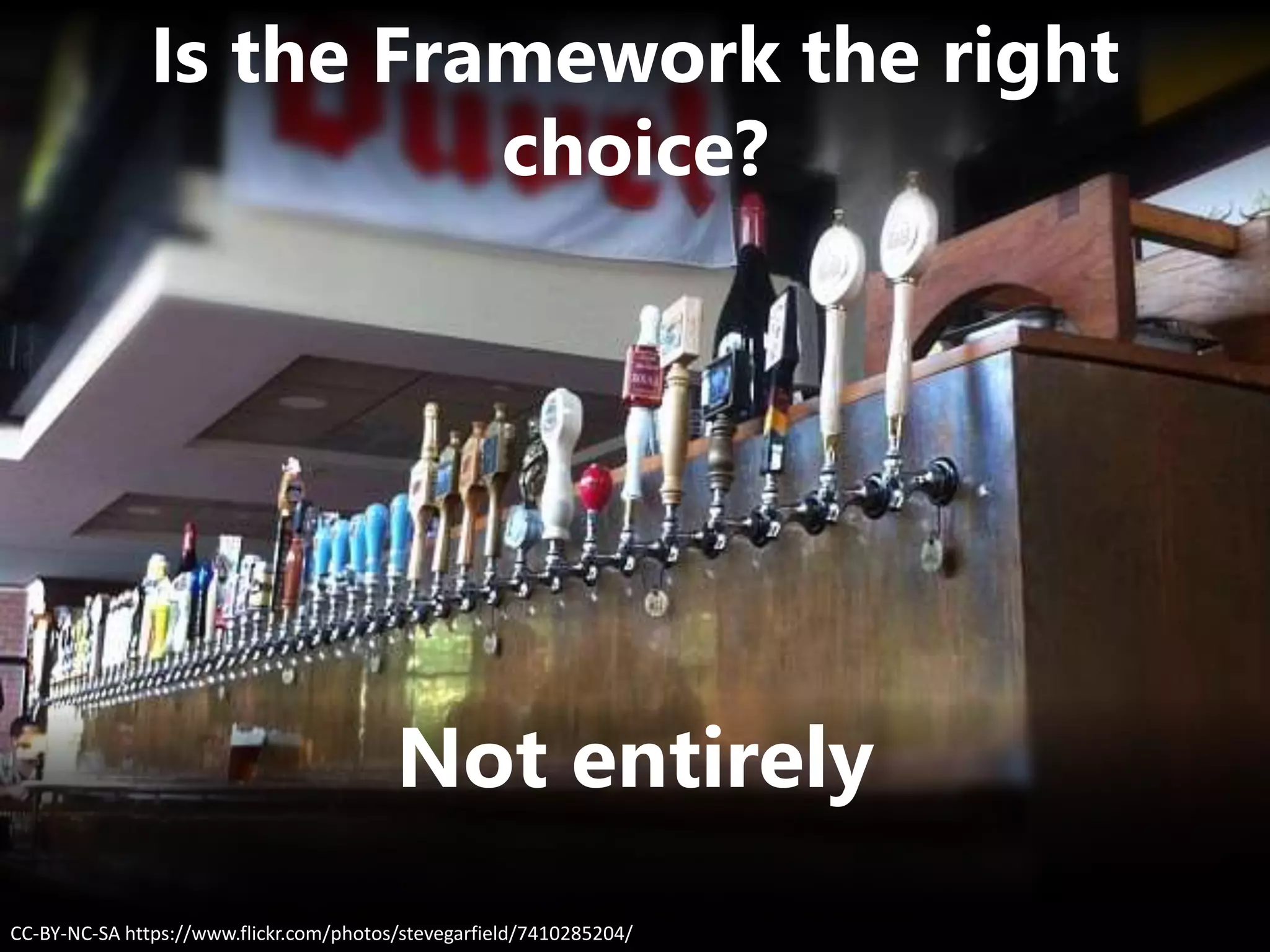 Not entirely
CC-BY-NC-SA https://www.flickr.com/photos/stevegarfield/7410285204/
Is the Framework the right
choice?
 