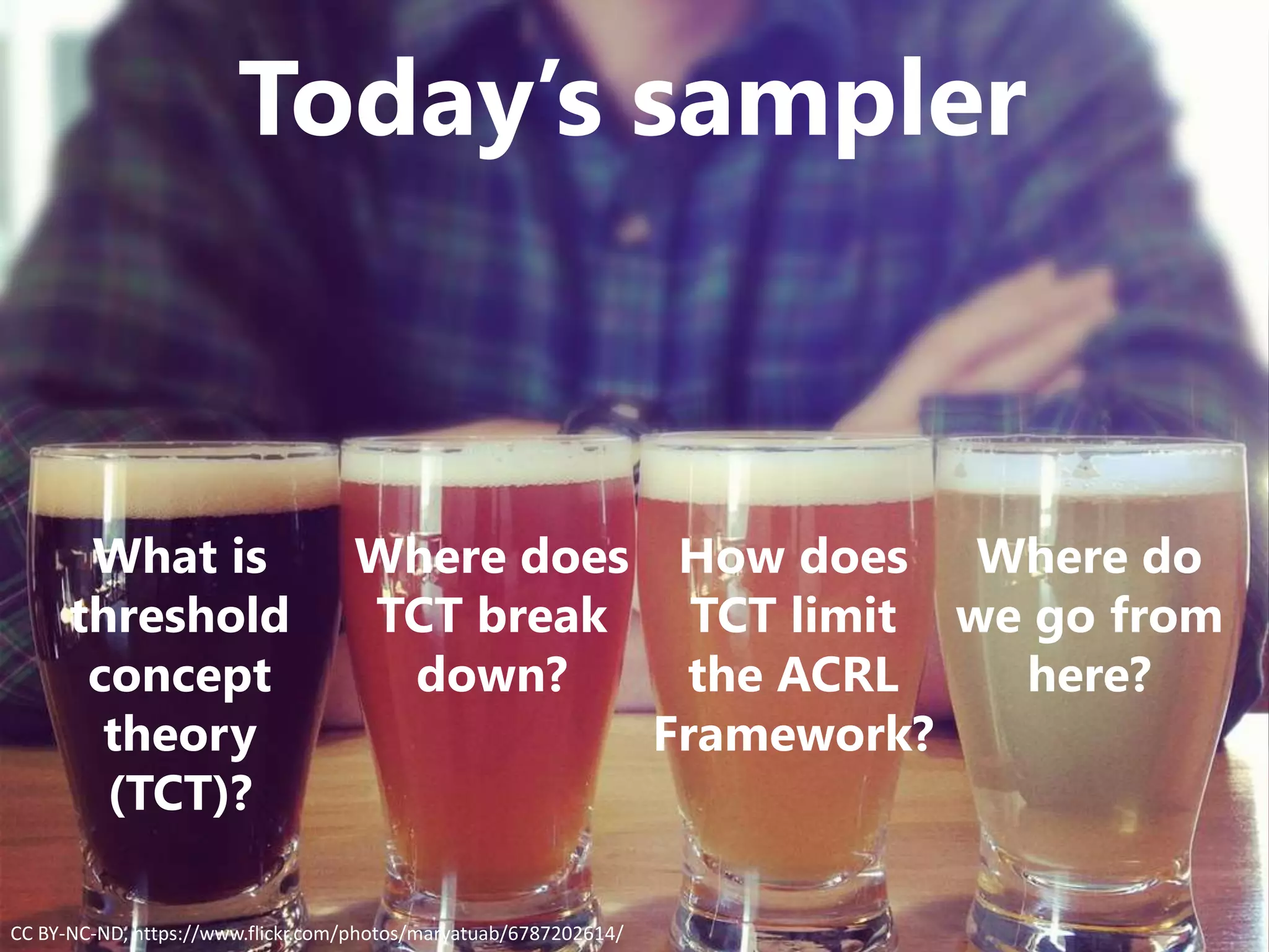 Today’s sampler
What is
threshold
concept
theory
(TCT)?
Where does
TCT break
down?
How does
TCT limit
the ACRL
Framework?
Where do
we go from
here?
CC BY-NC-ND, https://www.flickr.com/photos/maryatuab/6787202614/
 
