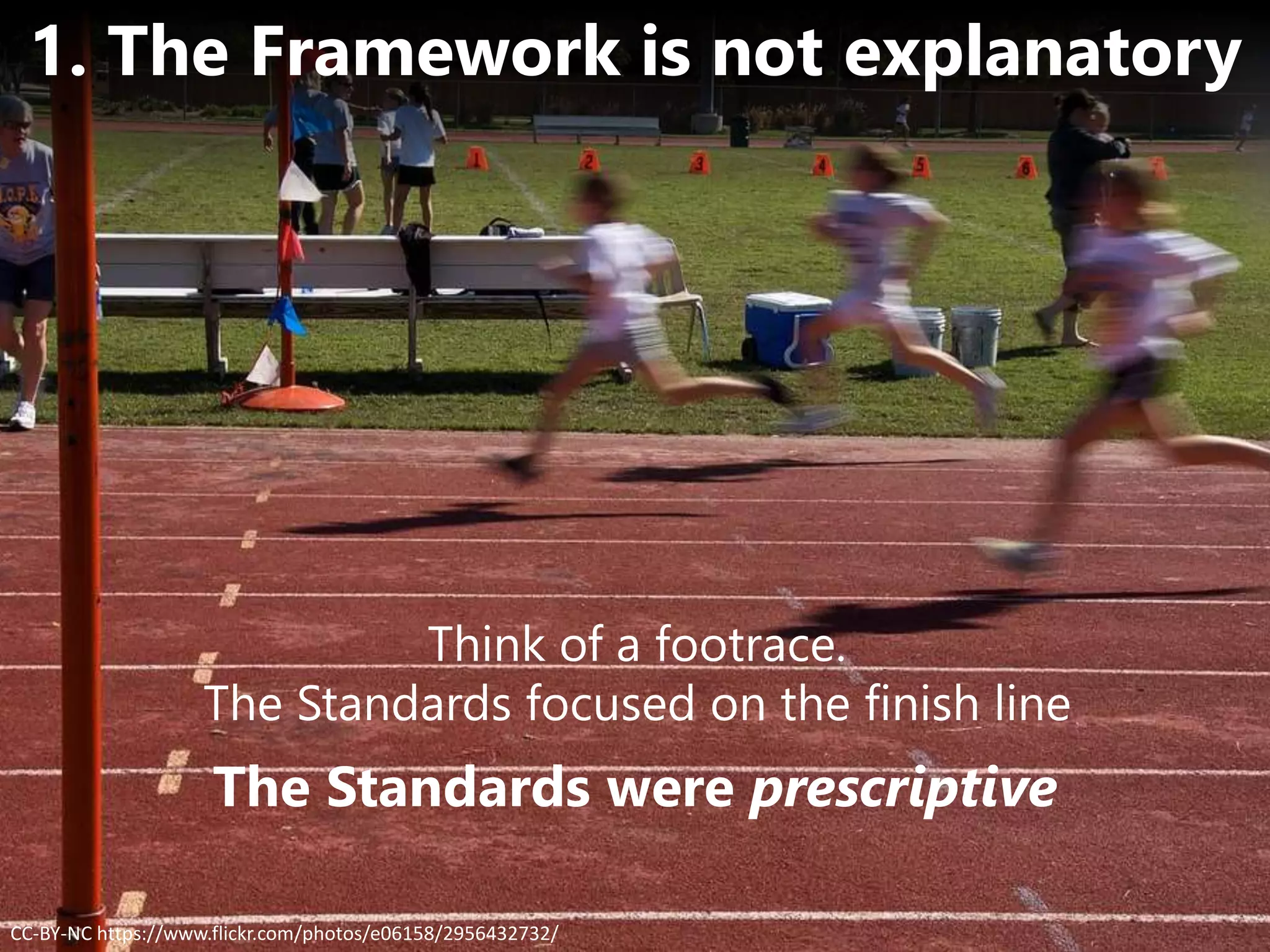 CC-BY-NC https://www.flickr.com/photos/e06158/2956432732/
1. The Framework is not explanatory
The Standards were prescriptive
Think of a footrace.
The Standards focused on the finish line
 