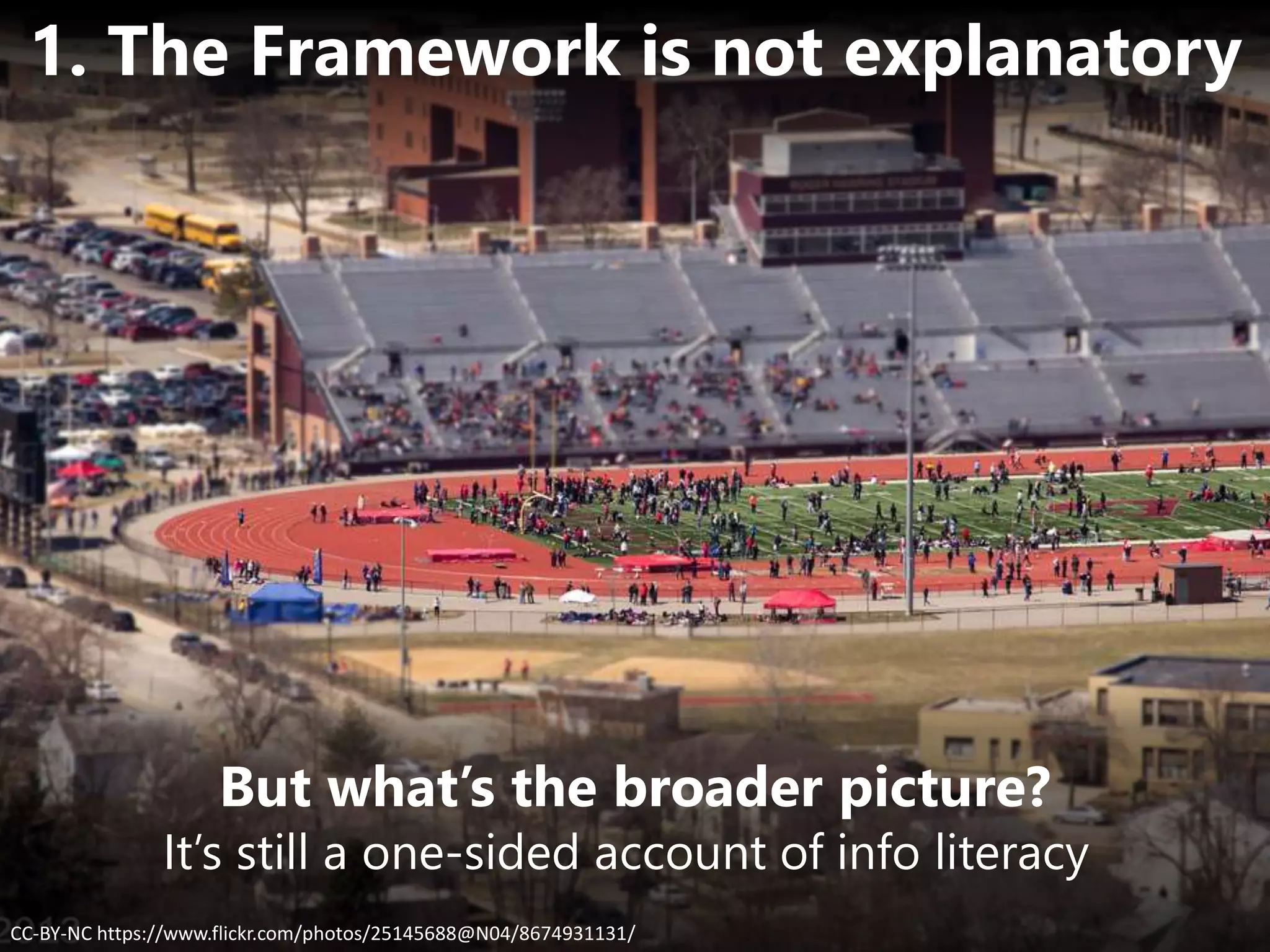 But what’s the broader picture?
CC-BY-NC https://www.flickr.com/photos/25145688@N04/8674931131/
1. The Framework is not explanatory
It’s still a one-sided account of info literacy
 