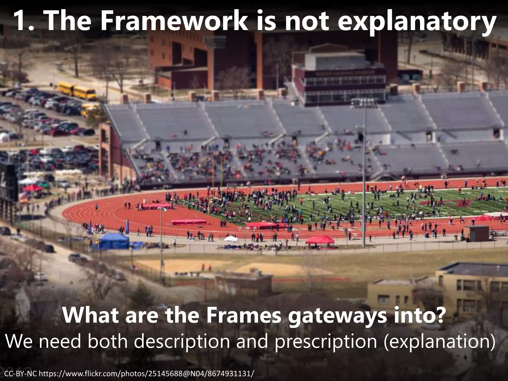 What are the Frames gateways into?
CC-BY-NC https://www.flickr.com/photos/25145688@N04/8674931131/
1. The Framework is not explanatory
We need both description and prescription (explanation)
 