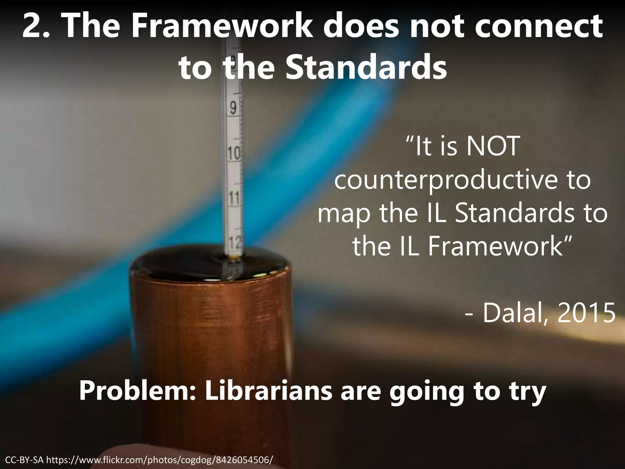Problem: Librarians are going to try
CC-BY-SA https://www.flickr.com/photos/cogdog/8426054506/
2. The Framework does not connect
to the Standards
“It is NOT
counterproductive to
map the IL Standards to
the IL Framework”
- Dalal, 2015
 