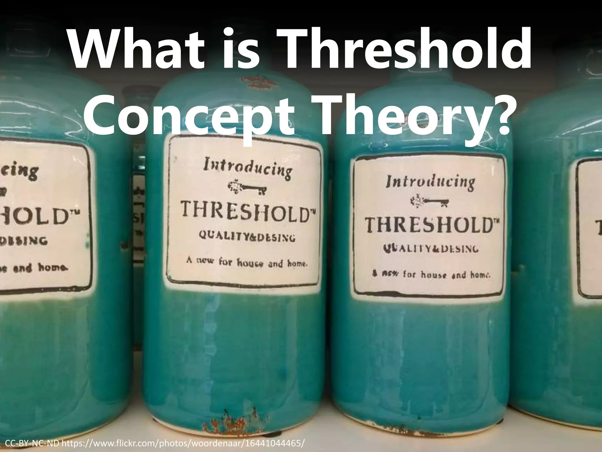 What is Threshold
Concept Theory?
CC-BY-NC-ND https://www.flickr.com/photos/woordenaar/16441044465/
 