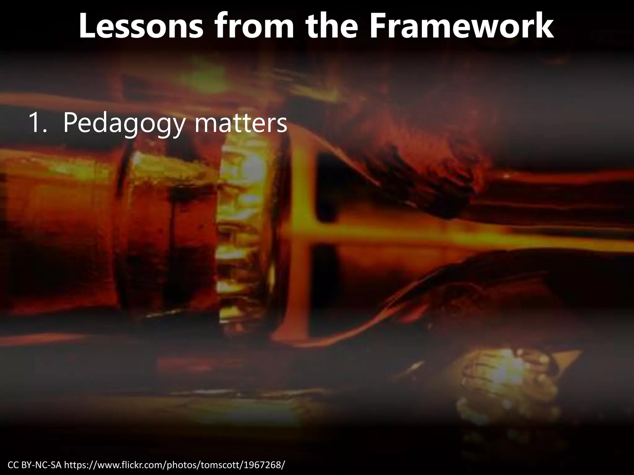Lessons from the Framework
1. Pedagogy matters
CC BY-NC-SA https://www.flickr.com/photos/tomscott/1967268/
 
