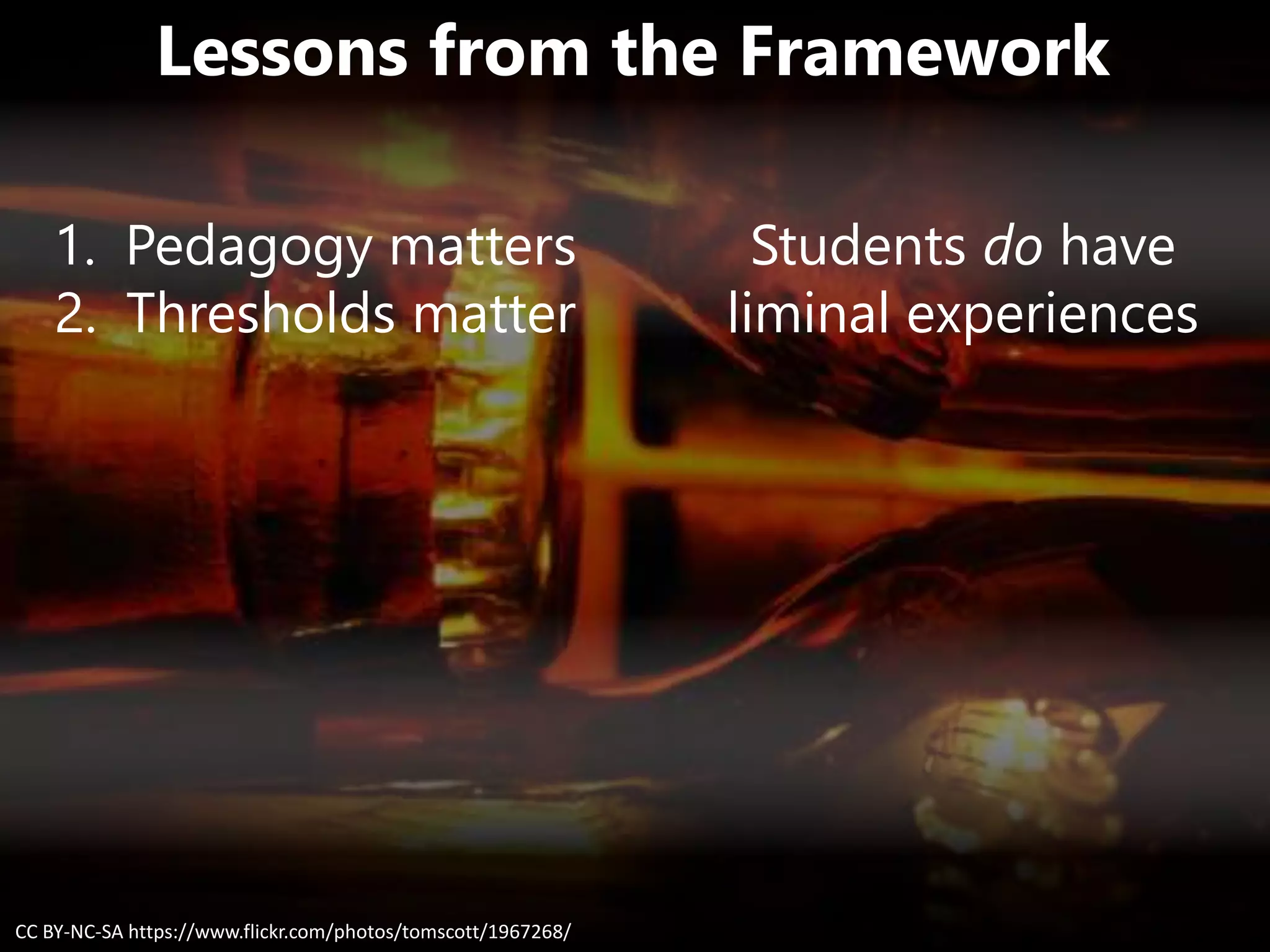 Lessons from the Framework
Students do have
liminal experiences
CC BY-NC-SA https://www.flickr.com/photos/tomscott/1967268/
1. Pedagogy matters
2. Thresholds matter
 