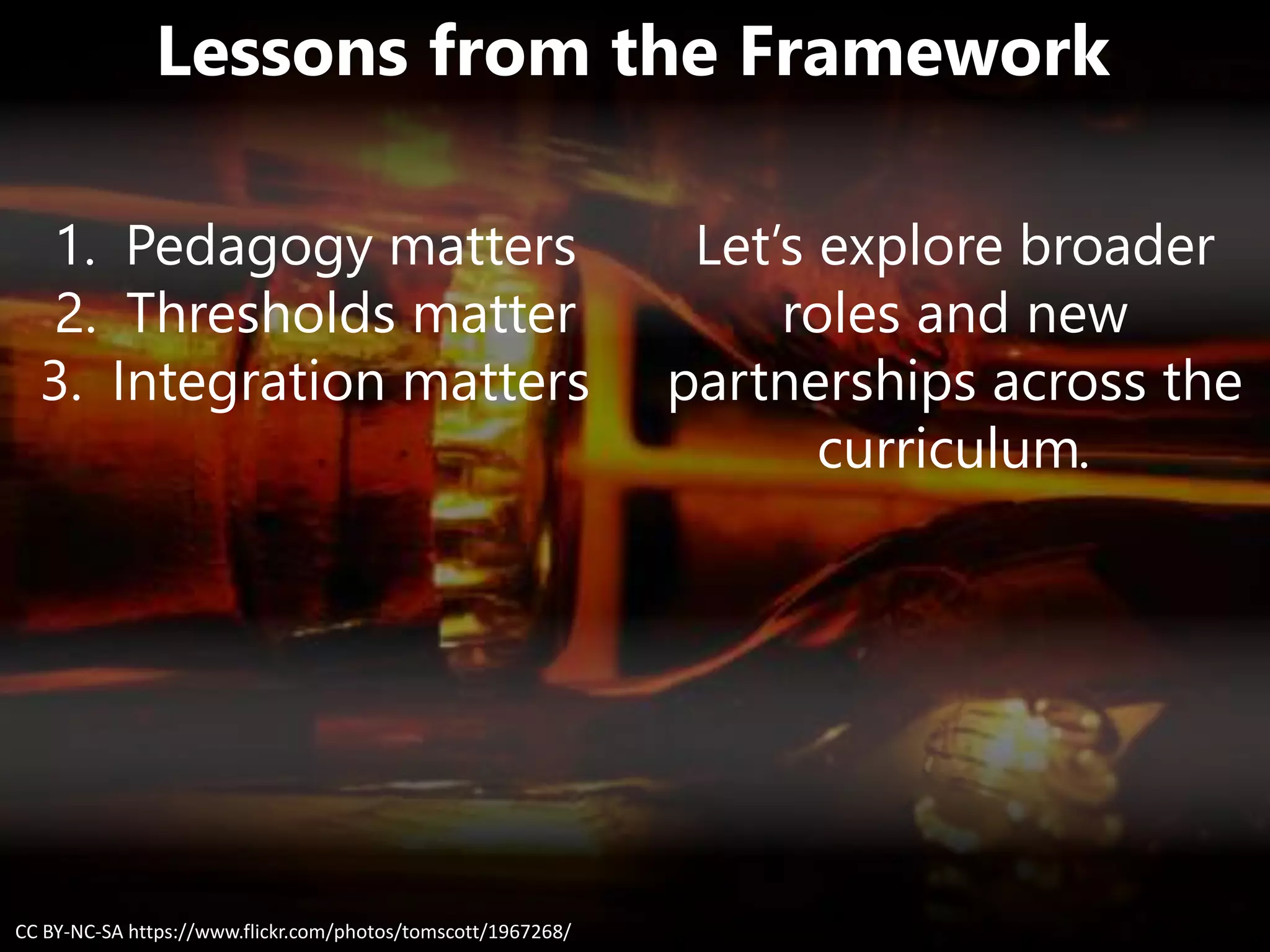 Lessons from the Framework
Let’s explore broader
roles and new
partnerships across the
curriculum.
CC BY-NC-SA https://www.flickr.com/photos/tomscott/1967268/
1. Pedagogy matters
2. Thresholds matter
3. Integration matters
 