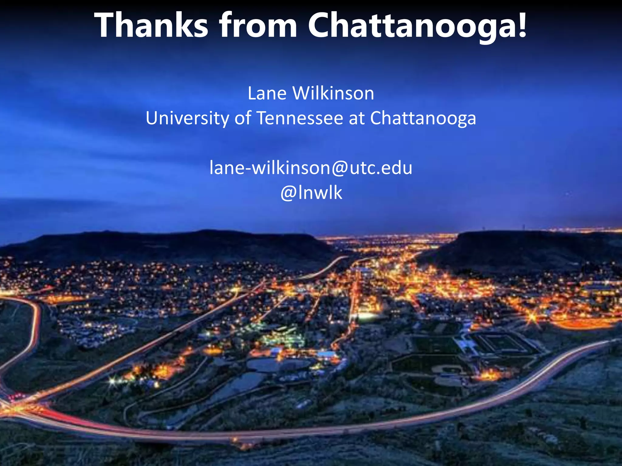 Thanks from Chattanooga!
Lane Wilkinson
University of Tennessee at Chattanooga
lane-wilkinson@utc.edu
@lnwlk
 