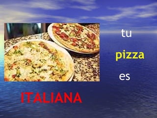 tu
           pizza
           es
ITALIANA
 