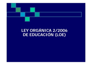 LEY ORGÁNICA 2/2006
 DE EDUCACIÓN (LOE)
 