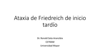 Ataxia de Friedreich de inicio
tardío
Dr. Ronald Soto Arancibia
CETRAM
Universidad Mayor
 