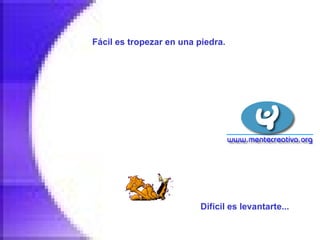 Fácil es tropezar en una piedra.   Difícil es levantarte...   