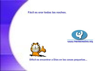 Fácil es orar todas las noches.   Difícil es encontrar a Dios en las cosas pequeñas...   