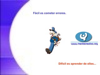Fácil es cometer errores.   Difícil es aprender de ellos...   